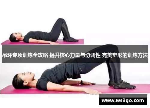 吊环专项训练全攻略 提升核心力量与协调性 完美塑形的训练方法